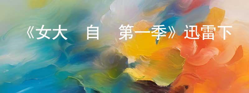 陳春弟發布《女大當自強第一季》迅雷下載/在線觀看-都市情感-美劇天堂